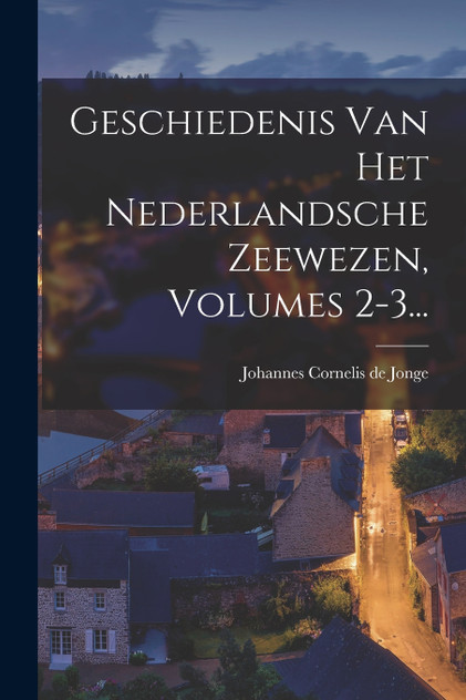 Geschiedenis Van Het Nederlandsche Zeewezen, Volumes 2-3... Geschiedenis Van Het Nederlandsche Zeewezen, Volumes 2-3...