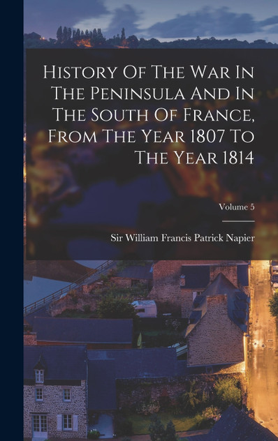 History Of The War In The Peninsula And In The South Of France, From The Year 1807 To The Year 1814; Volume 5