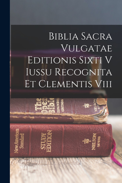 Biblia Sacra Vulgatae Editionis Sixti V Iussu Recognita Et Clementis Viii Biblia Sacra Vulgatae Editionis Sixti V Iussu Recognita Et Clementis Viii