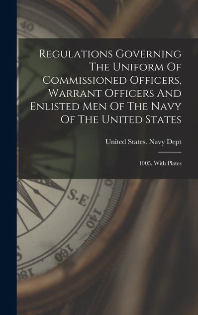 Regulations Governing The Uniform Of Commissioned Officers, Warrant Officers And Enlisted Men Of The Navy Of The United States Regulations Governing The Uniform Of Commissioned Officers, Warrant Officers And Enlisted Men Of The Navy Of The United States