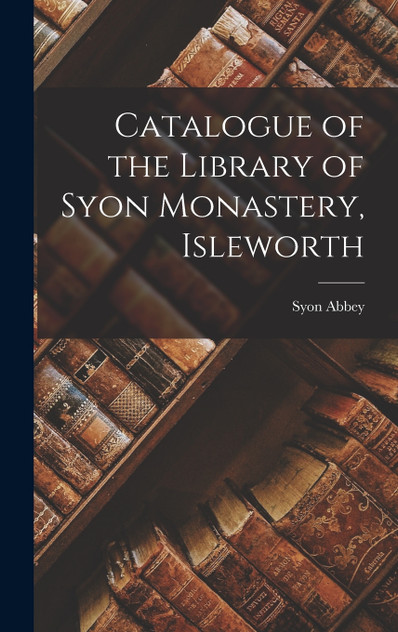 Catalogue of the Library of Syon Monastery, Isleworth Catalogue of the Library of Syon Monastery, Isleworth