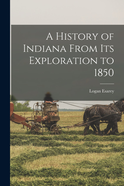 A History of Indiana From its Exploration to 1850 A History of Indiana From its Exploration to 1850