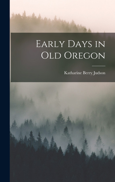 Early Days in Old Oregon Early Days in Old Oregon