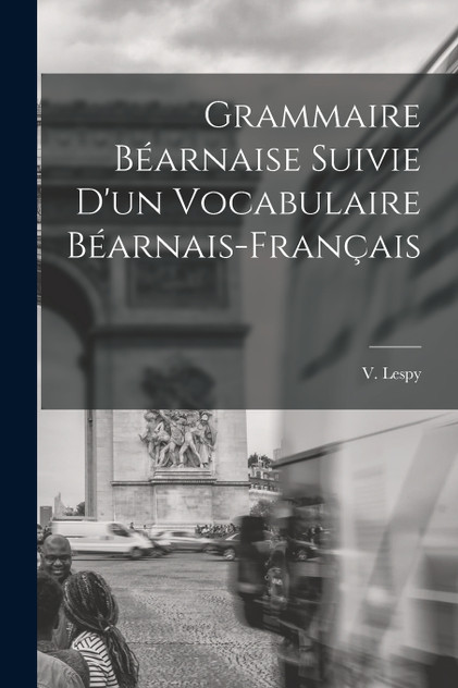 Grammaire Béarnaise Suivie D'un Vocabulaire Béarnais-Français Grammaire Béarnaise Suivie D'un Vocabulaire Béarnais-Français