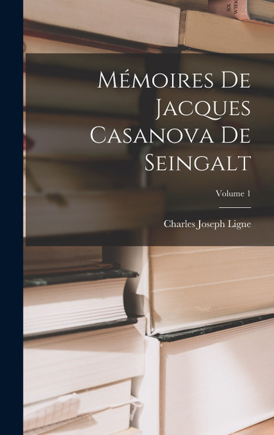 Mémoires De Jacques Casanova De Seingalt; Volume 1 Mémoires De Jacques Casanova De Seingalt; Volume 1