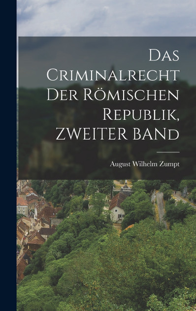 Das Criminalrecht Der Römischen Republik, ZWEITER BANd Das Criminalrecht Der Römischen Republik, ZWEITER BANd