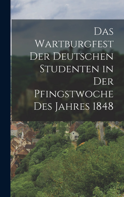 Das Wartburgfest Der Deutschen Studenten in Der Pfingstwoche Des Jahres 1848