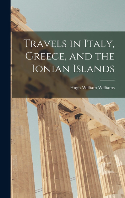 Travels in Italy, Greece, and the Ionian Islands Travels in Italy, Greece, and the Ionian Islands