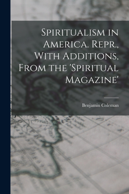 Spiritualism in America. Repr., With Additions, From the 'spiritual Magazine' Spiritualism in America. Repr., With Additions, From the 'spiritual Magazine'