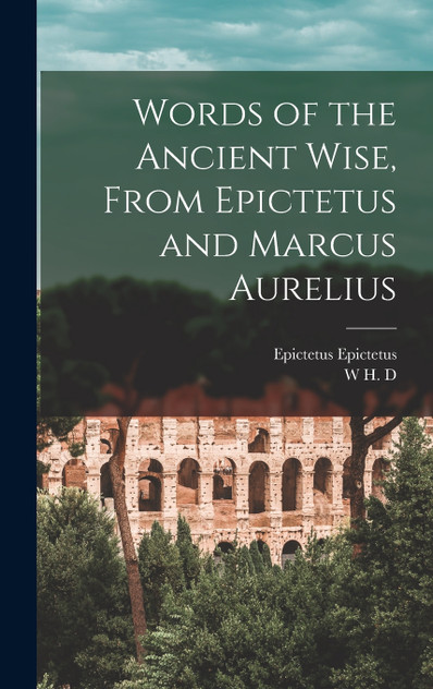 Words of the Ancient Wise, From Epictetus and Marcus Aurelius Words of the Ancient Wise, From Epictetus and Marcus Aurelius