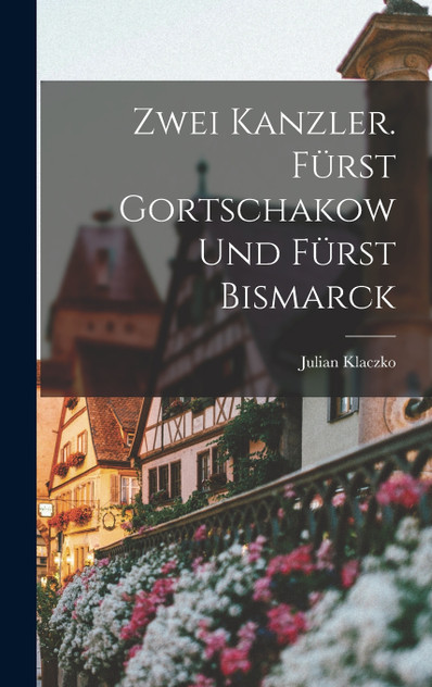 Zwei Kanzler. Fürst Gortschakow Und Fürst Bismarck Zwei Kanzler. Fürst Gortschakow Und Fürst Bismarck