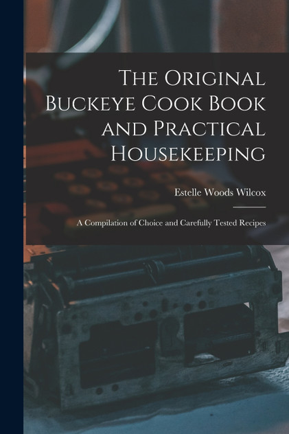 The Original Buckeye Cook Book and Practical Housekeeping The Original Buckeye Cook Book and Practical Housekeeping