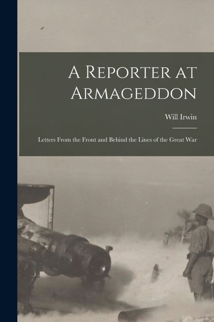 A Reporter at Armageddon; Letters From the Front and Behind the Lines of the Great War A Reporter at Armageddon; Letters From the Front and Behind the Lines of the Great War