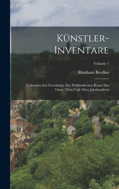 Künstler-Inventare; Urkunden zur Geschichte der holländischen Kunst des 16ten, 17ten und 18ten Jahrhunderts; Volume 1