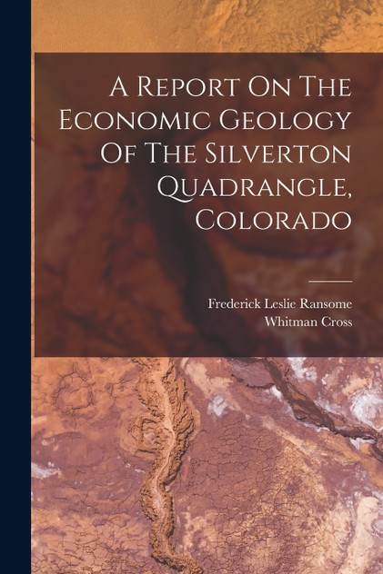 A Report On The Economic Geology Of The Silverton Quadrangle, Colorado A Report On The Economic Geology Of The Silverton Quadrangle, Colorado