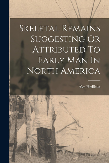Skeletal Remains Suggesting Or Attributed To Early Man In North America Skeletal Remains Suggesting Or Attributed To Early Man In North America