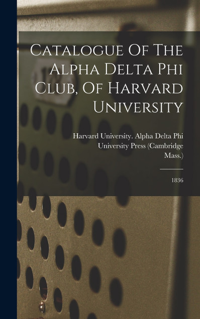 Catalogue Of The Alpha Delta Phi Club, Of Harvard University Catalogue Of The Alpha Delta Phi Club, Of Harvard University
