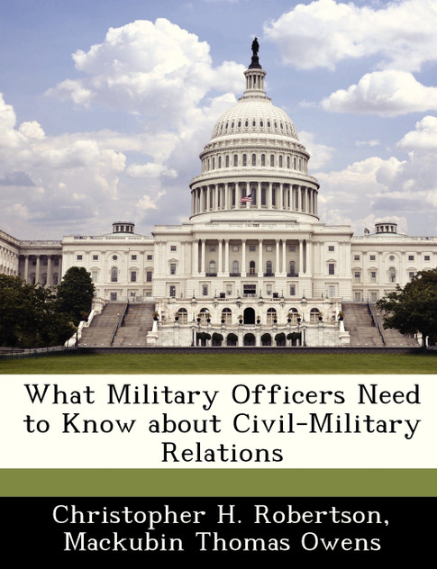 What Military Officers Need to Know about Civil-Military Relations What Military Officers Need to Know about Civil-Military Relations