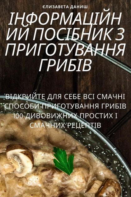 ІНФОРМАЦІЙНИЙ ПОСІБНИК З ПРИГОТУВАННЯ ГРИБІВ