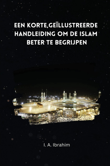 Een korte; geïllustreerde handleiding om de Islaam beter te begrijpen Een korte; geïllustreerde handleiding om de Islaam beter te begrijpen