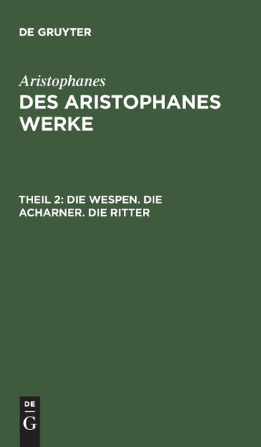 Des Aristophanes Werke, Theil 2, Die Wespen. Die Acharner. Die Ritter Des Aristophanes Werke, Theil 2, Die Wespen. Die Acharner. Die Ritter