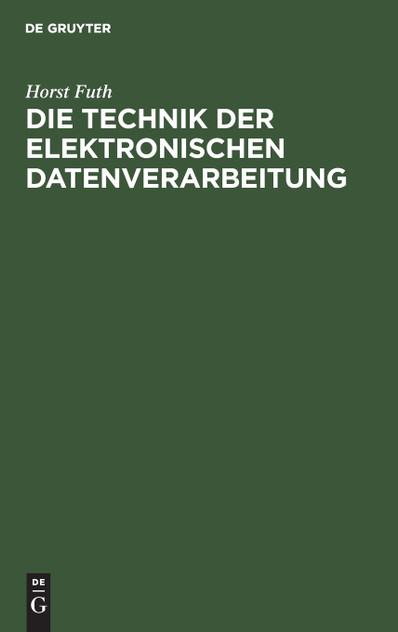 Die Technik der elektronischen Datenverarbeitung Die Technik der elektronischen Datenverarbeitung