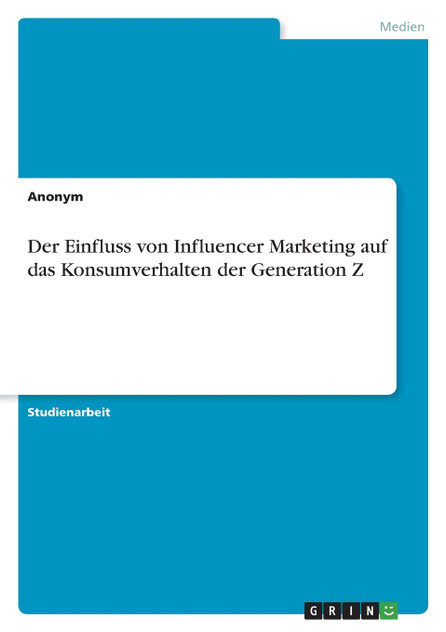 Der Einfluss von Influencer Marketing auf das Konsumverhalten der Generation Z Der Einfluss von Influencer Marketing auf das Konsumverhalten der Generation Z