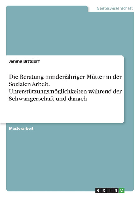 Die Beratung minderjähriger Mütter in der Sozialen Arbeit. Unterstützungsmöglichkeiten während der Schwangerschaft und danach