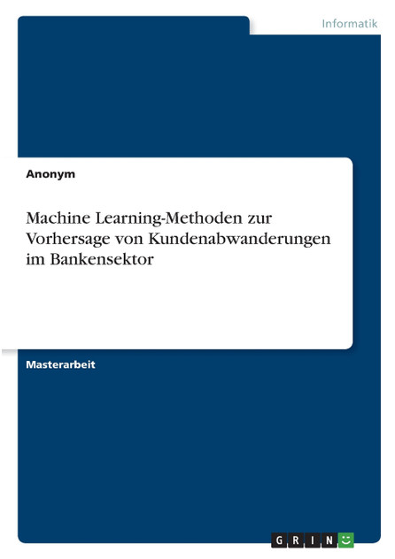 Machine Learning-Methoden zur Vorhersage von Kundenabwanderungen im Bankensektor Machine Learning-Methoden zur Vorhersage von Kundenabwanderungen im Bankensektor