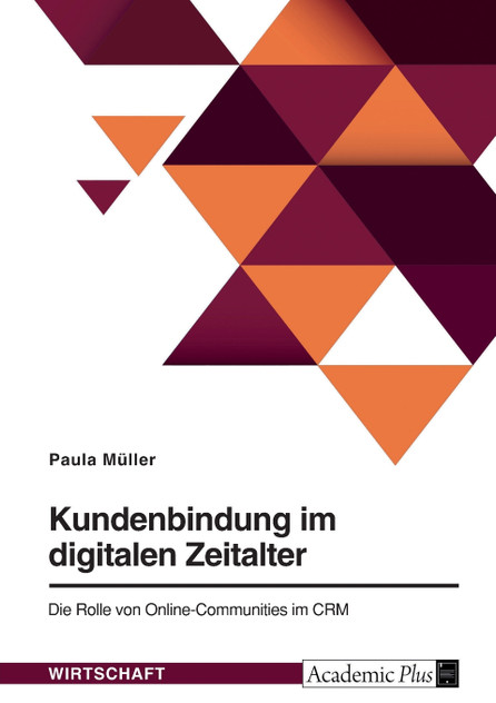 Kundenbindung im digitalen Zeitalter. Die Rolle von Online-Communities im CRM Kundenbindung im digitalen Zeitalter. Die Rolle von Online-Communities im CRM