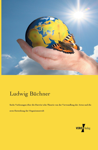 Sechs Vorlesungen über die Darwin´sche Theorie von der Verwandlung der Arten und die erste Entstehung der Organismenwelt Sechs Vorlesungen über die Darwin´sche Theorie von der Verwandlung der Arten und die erste Entstehung der Organismenwelt