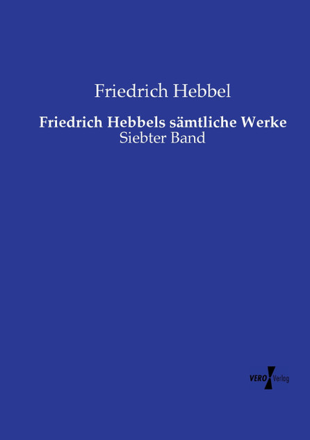 Friedrich Hebbels sämtliche Werke Friedrich Hebbels sämtliche Werke