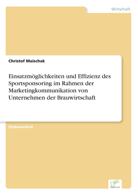 Einsatzmöglichkeiten und Effizienz des Sportsponsoring im Rahmen der Marketingkommunikation von Unternehmen der Brauwirtschaft Einsatzmöglichkeiten und Effizienz des Sportsponsoring im Rahmen der Marketingkommunikation von Unternehmen der Brauwirtschaft
