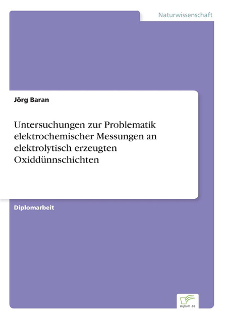 Untersuchungen zur Problematik elektrochemischer Messungen an elektrolytisch erzeugten Oxiddünnschichten Untersuchungen zur Problematik elektrochemischer Messungen an elektrolytisch erzeugten Oxiddünnschichten