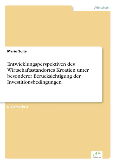 Entwicklungsperspektiven des Wirtschaftsstandortes Kroatien unter besonderer Berücksichtigung der Investitionsbedingungen Entwicklungsperspektiven des Wirtschaftsstandortes Kroatien unter besonderer Berücksichtigung der Investitionsbedingungen