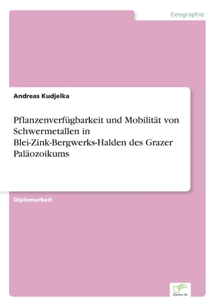 Pflanzenverfügbarkeit und Mobilität von Schwermetallen in Blei-Zink-Bergwerks-Halden des Grazer Paläozoikums Pflanzenverfügbarkeit und Mobilität von Schwermetallen in Blei-Zink-Bergwerks-Halden des Grazer Paläozoikums