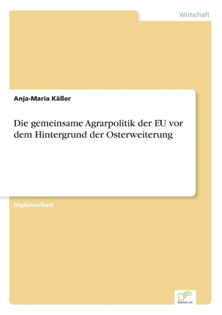 Die gemeinsame Agrarpolitik der EU vor dem Hintergrund der Osterweiterung Die gemeinsame Agrarpolitik der EU vor dem Hintergrund der Osterweiterung