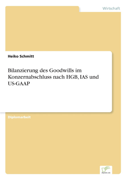 Bilanzierung des Goodwills im Konzernabschluss nach HGB, IAS und US-GAAP Bilanzierung des Goodwills im Konzernabschluss nach HGB, IAS und US-GAAP