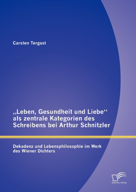 „Leben, Gesundheit und Liebe" als zentrale Kategorien des Schreibens bei Arthur Schnitzler