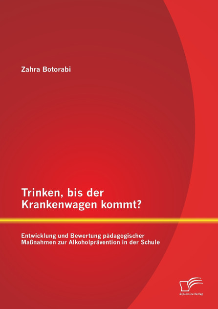 Trinken, bis der Krankenwagen kommt? Entwicklung und Bewertung pädagogischer Maßnahmen zur Alkoholprävention in der Schule Trinken, bis der Krankenwagen kommt? Entwicklung und Bewertung pädagogischer Maßnahmen zur Alkoholprävention in der Schule