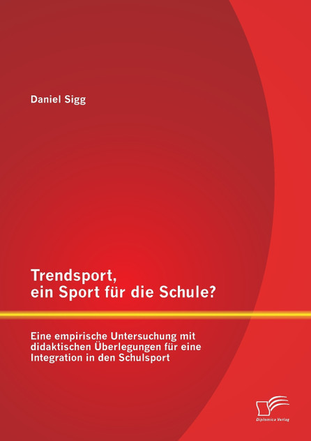 Trendsport, ein Sport für die Schule? Eine empirische Untersuchung mit didaktischen Überlegungen für eine Integration in den Schulsport Trendsport, ein Sport für die Schule? Eine empirische Untersuchung mit didaktischen Überlegungen für eine Integration in den Schulsport