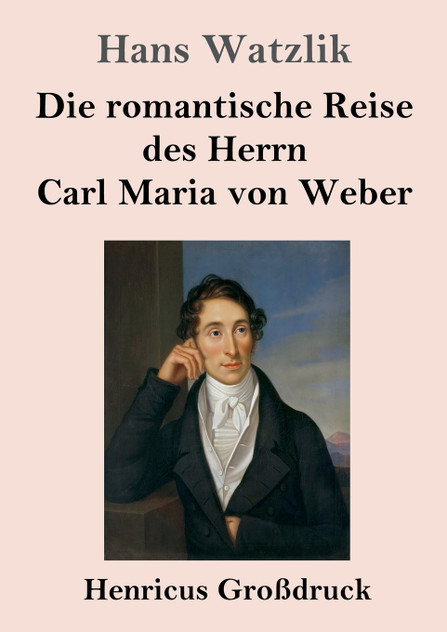 Die romantische Reise des Herrn Carl Maria von Weber (Großdruck) Die romantische Reise des Herrn Carl Maria von Weber (Großdruck)