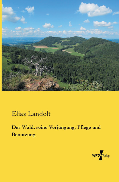 Der Wald, seine Verjüngung, Pflege und Benutzung Der Wald, seine Verjüngung, Pflege und Benutzung