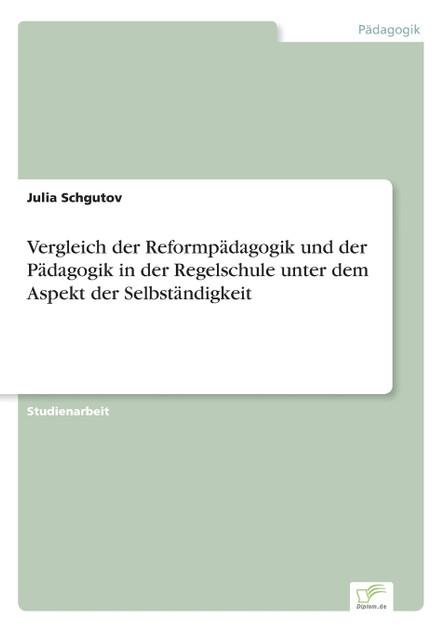 Vergleich der Reformpädagogik und der Pädagogik in der Regelschule unter dem Aspekt der Selbständigkeit Vergleich der Reformpädagogik und der Pädagogik in der Regelschule unter dem Aspekt der Selbständigkeit