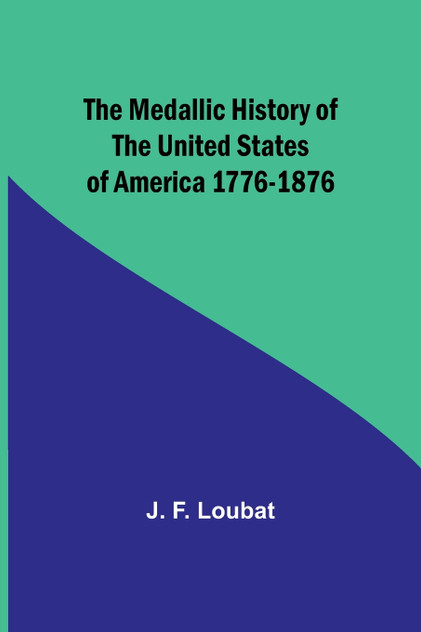 The Medallic History of the United States of America 1776-1876 The Medallic History of the United States of America 1776-1876