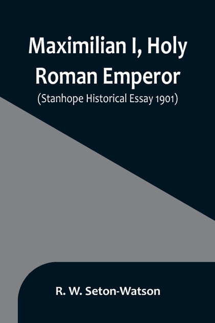 Maximilian I, Holy Roman Emperor; (Stanhope Historical Essay 1901) Maximilian I, Holy Roman Emperor; (Stanhope Historical Essay 1901)