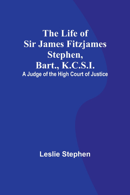 The Life of Sir James Fitzjames Stephen, Bart., K.C.S.I. The Life of Sir James Fitzjames Stephen, Bart., K.C.S.I.