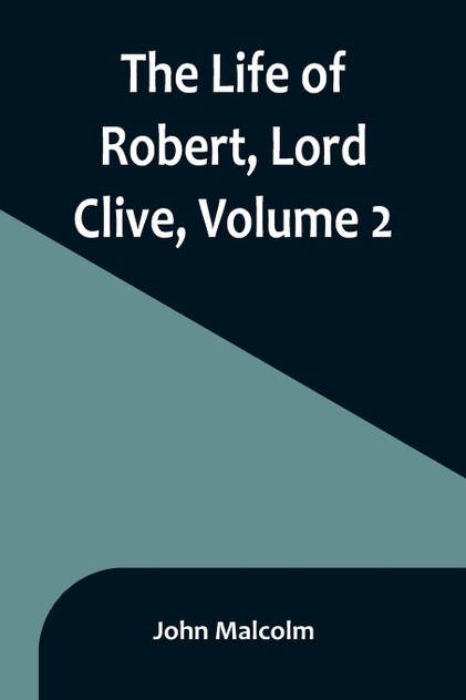 The Life of Robert, Lord Clive, Volume 2 The Life of Robert, Lord Clive, Volume 2