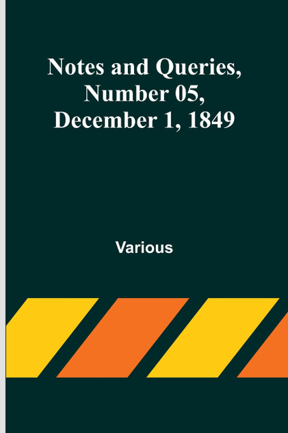 Notes and Queries, Number 05, December 1, 1849 Notes and Queries, Number 05, December 1, 1849