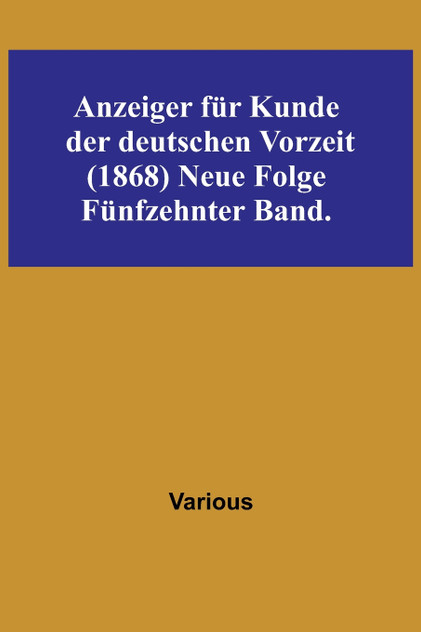Anzeiger für Kunde der deutschen Vorzeit (1868) Neue Folge. Fünfzehnter Band. Anzeiger für Kunde der deutschen Vorzeit (1868) Neue Folge. Fünfzehnter Band.